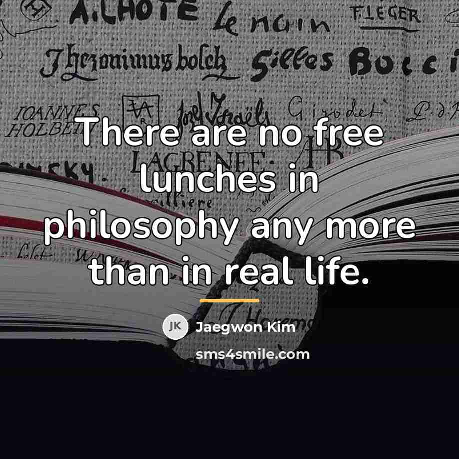 “There are no free lunches in philosophy any more than…” quote by Jaegwon Kim