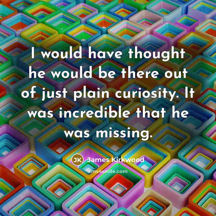 “I would have thought he would be there out of…” quote by James Kirkwood