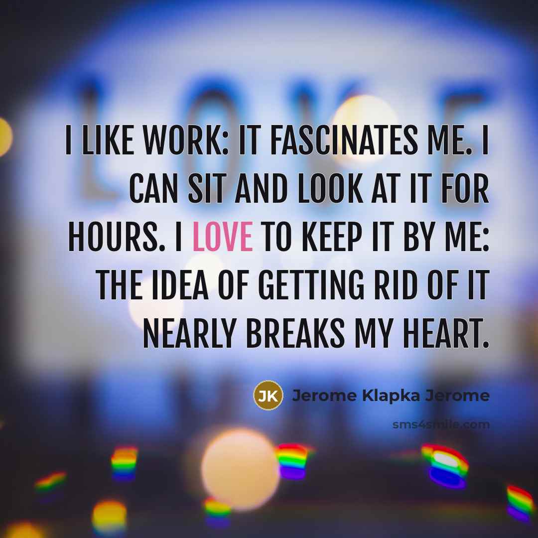 “I like work: it fascinates me. I can sit and…” quote by Jerome Klapka Jerome