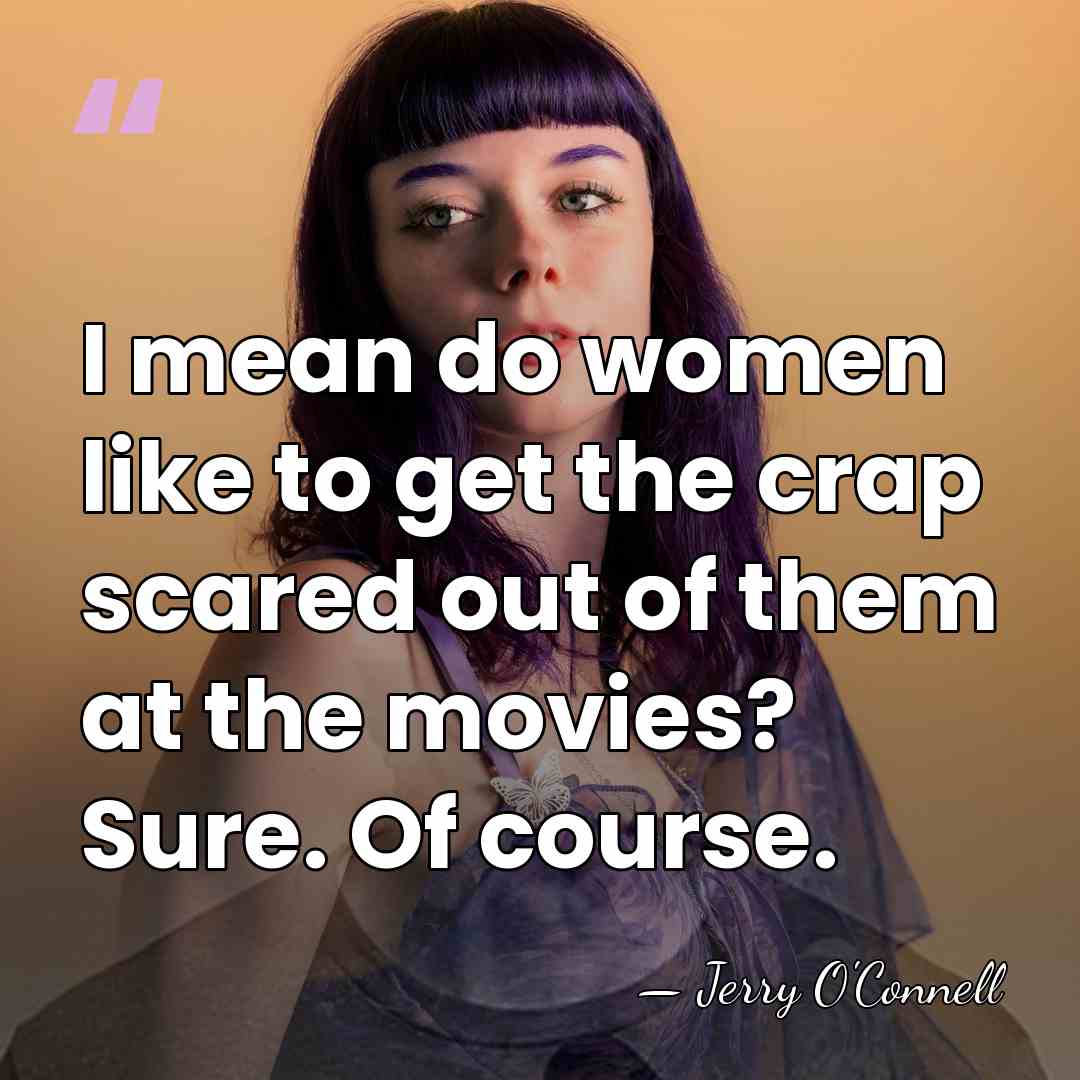 I mean do women like to get the crap scared out of&hellip; - Jerry O'Connell