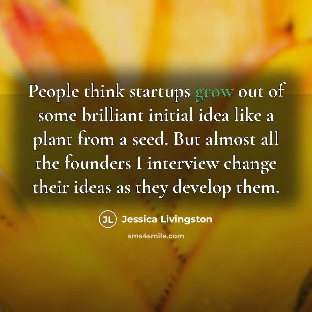 “People think startups grow out of some brilliant initial idea…” quote by Jessica Livingston