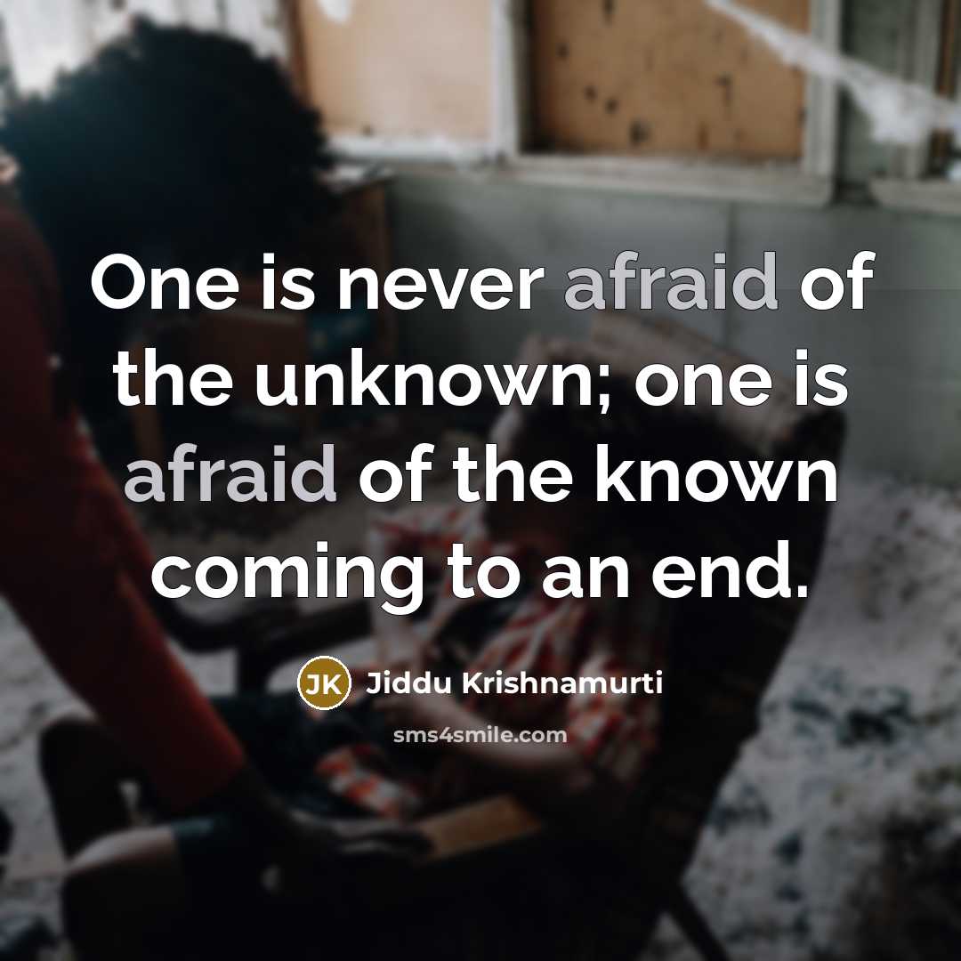 “One is never afraid of the unknown; one is afraid of the known coming to an end.” quote by Jiddu Krishnamurti
