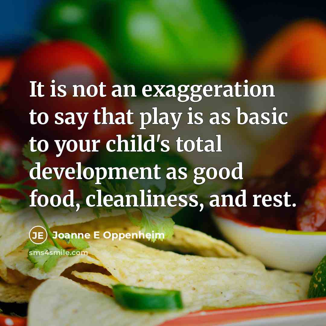 “It is not an exaggeration to say that play is as basic to your child's total development as good food, cleanliness, and rest.” quote by Joanne E Oppenheim