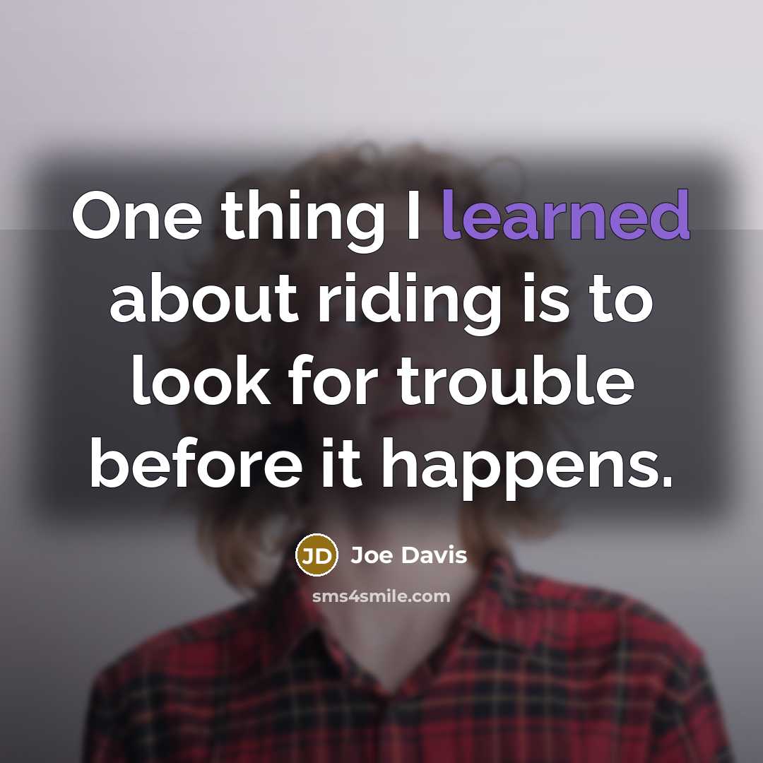 “One thing I learned about riding is to look for…” quote by Joe Davis