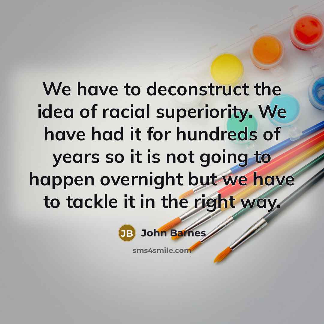 “We have to deconstruct the idea of racial superiority. We…” quote by John Barnes