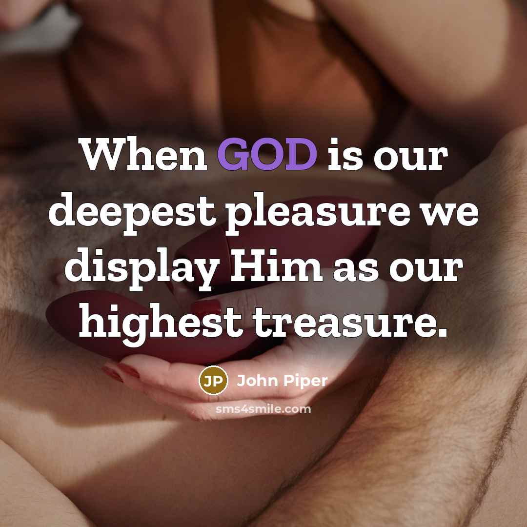 “When GOD is our deepest pleasure we display Him as…” quote by John Piper