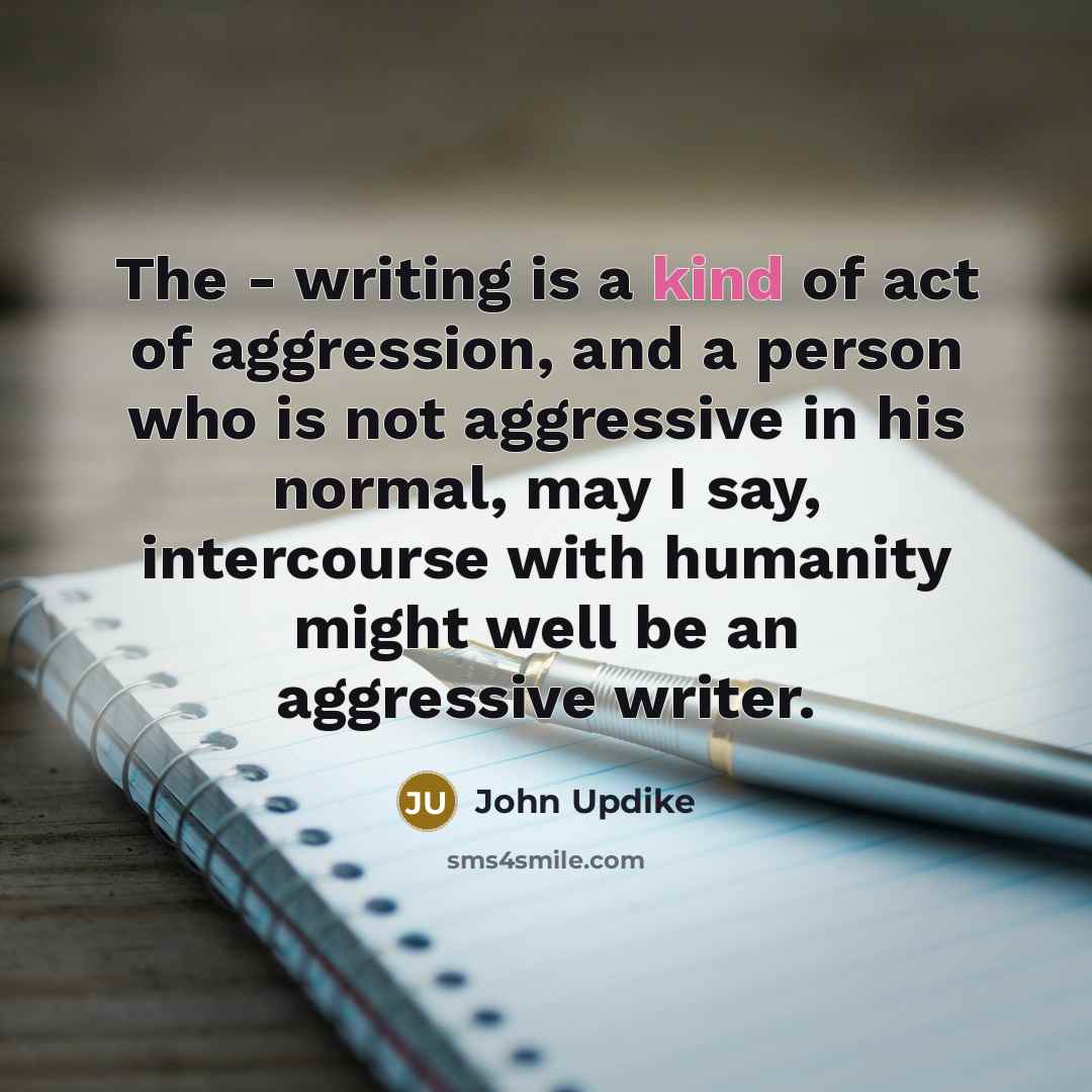 “The - writing is a kind of act of aggression,…” quote by John Updike