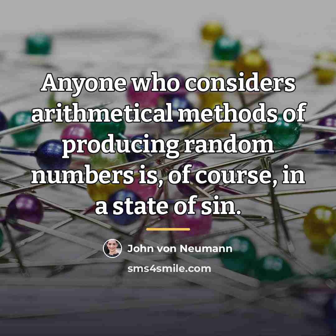 “Anyone who considers arithmetical methods of producing random numbers is,…” quote by John Von Neumann