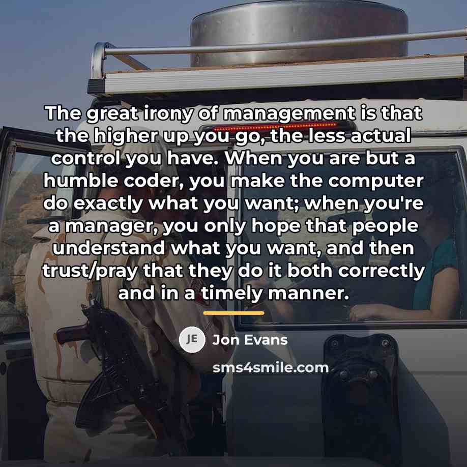 “The great irony of management is that the higher up…” quote by Jon Evans