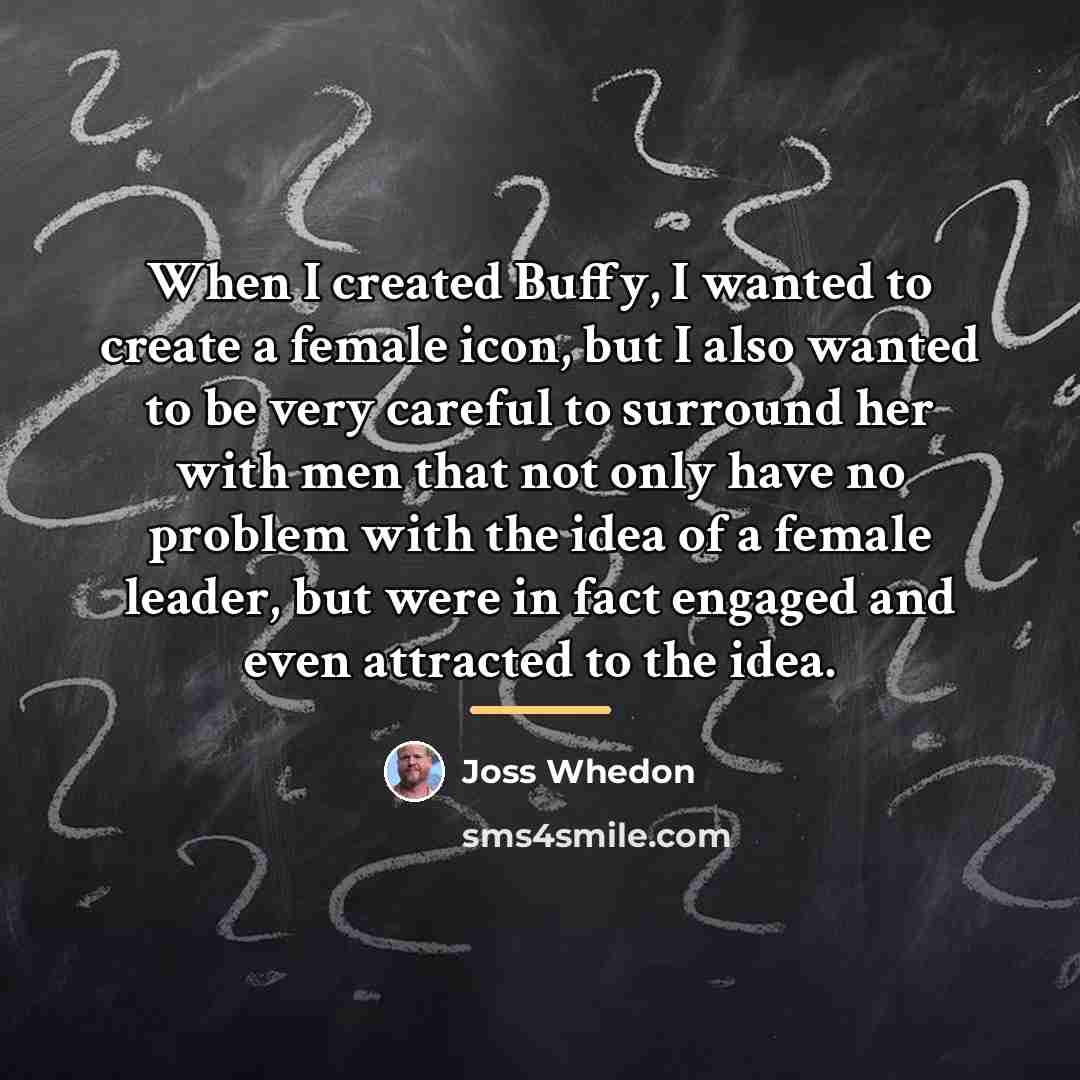 “When I created Buffy, I wanted to create a female…” quote by Joss Whedon
