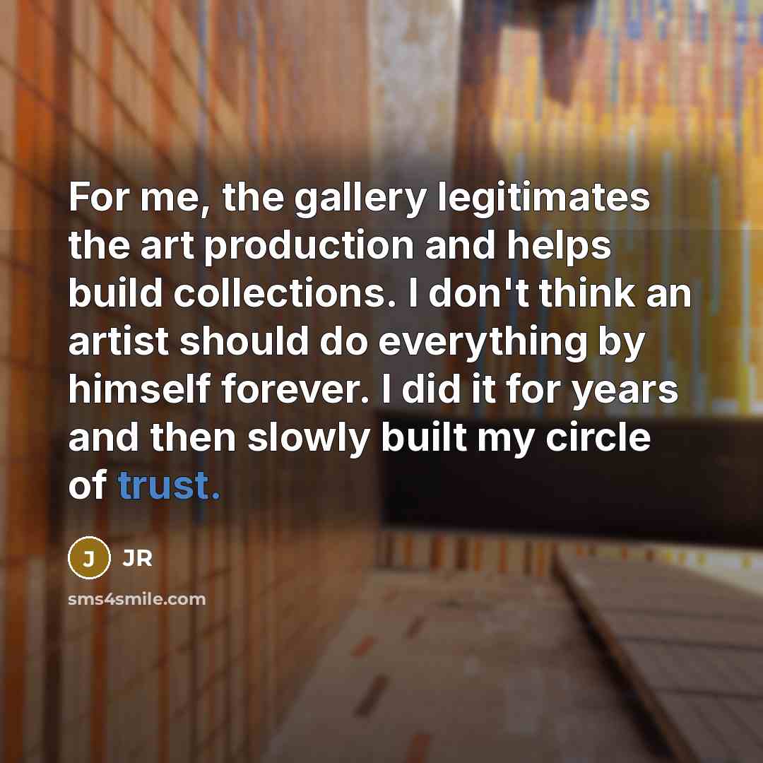 “For me, the gallery legitimates the art production and helps…” quote by JR