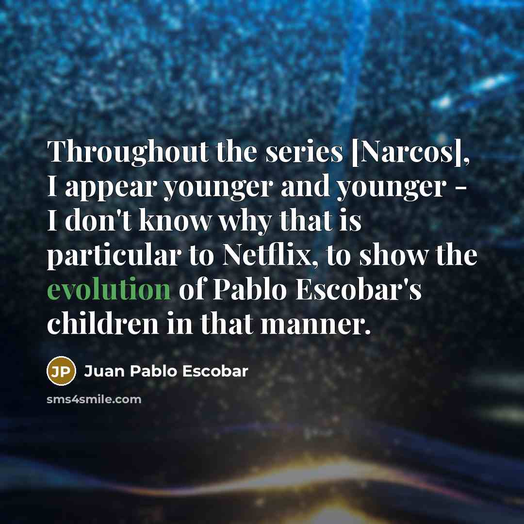 “Throughout the series [Narcos], I appear younger and younger -…” quote by Juan Pablo Escobar