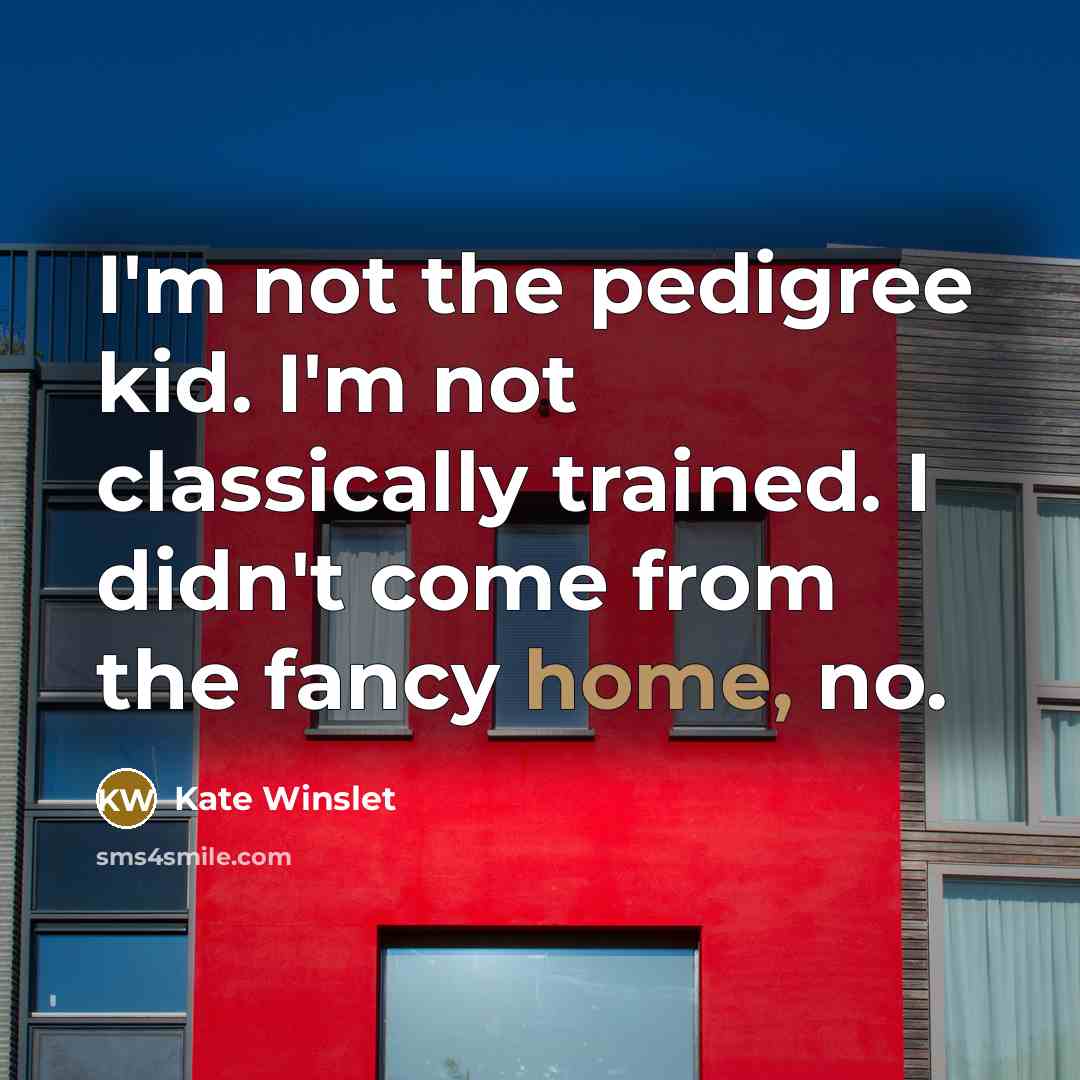 “I'm not the pedigree kid. I'm not classically trained. I…” quote by Kate Winslet