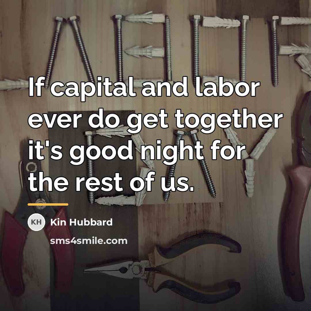 “If capital and labor ever do get together it's good…” quote by Kin Hubbard