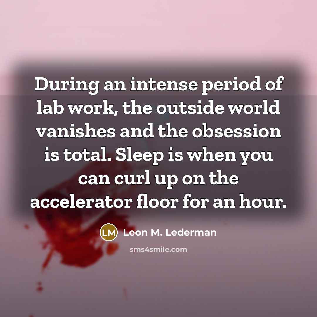 “During an intense period of lab work, the outside world…” quote by Leon M. Lederman