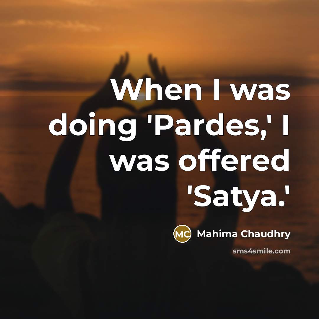 “When I was doing 'Pardes,' I was offered 'Satya.'” quote by Mahima Chaudhry