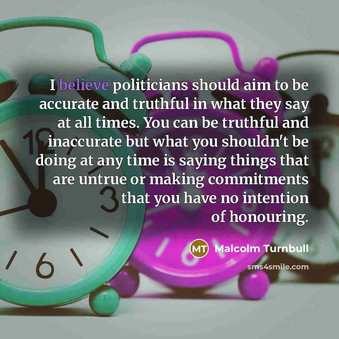 “I believe politicians should aim to be accurate and truthful…” quote by Malcolm Turnbull