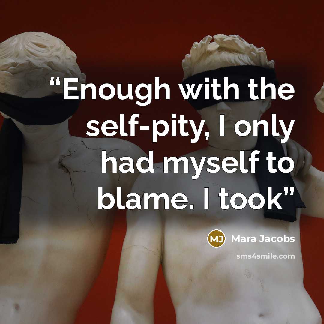 “Enough with the self-pity, I only had myself to blame. I took” quote by Mara Jacobs