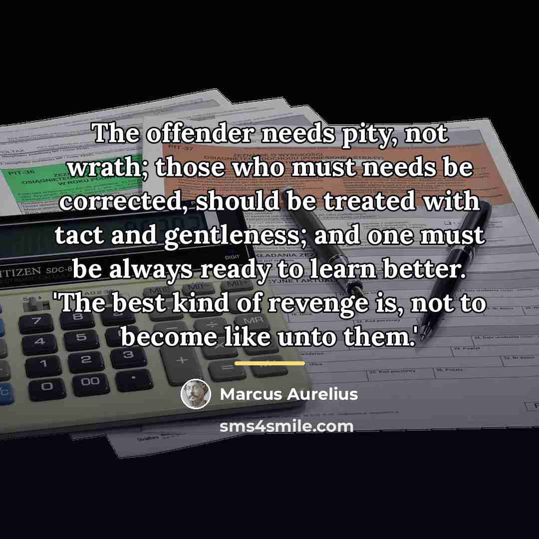 “The offender needs pity, not wrath; those who must needs…” quote by Marcus Aurelius
