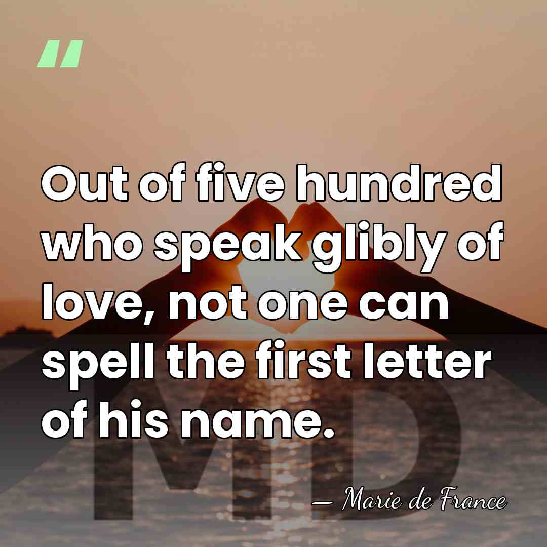 Out of five hundred who speak glibly of love, not one can&hellip; - Marie de France