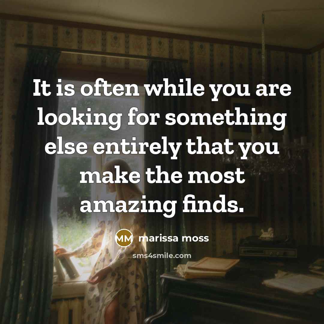 “It is often while you are looking for something else entirely that you make the most amazing finds.” quote by Marissa Moss