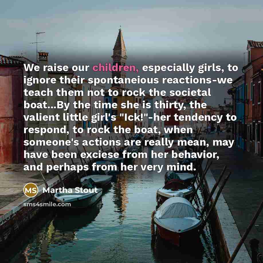 “We raise our children, especially girls, to ignore their spontaneious…” quote by Martha Stout