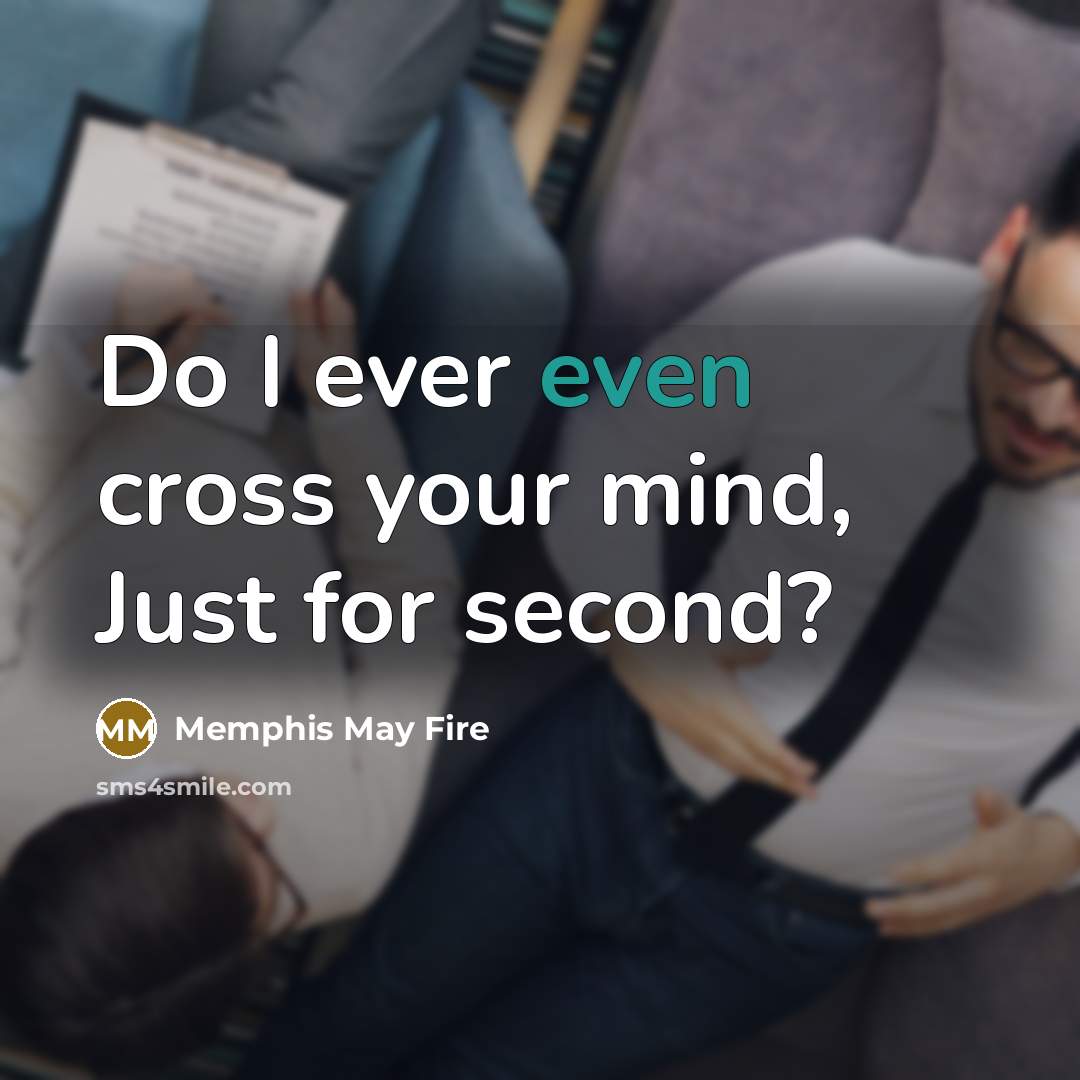 “Do I ever even cross your mind, Just for second?…” quote by Memphis May Fire