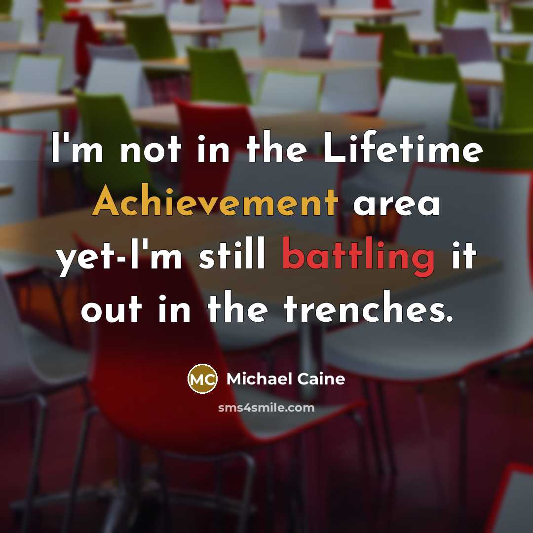 “I'm not in the Lifetime Achievement area yet-I'm still battling…” quote by Michael Caine