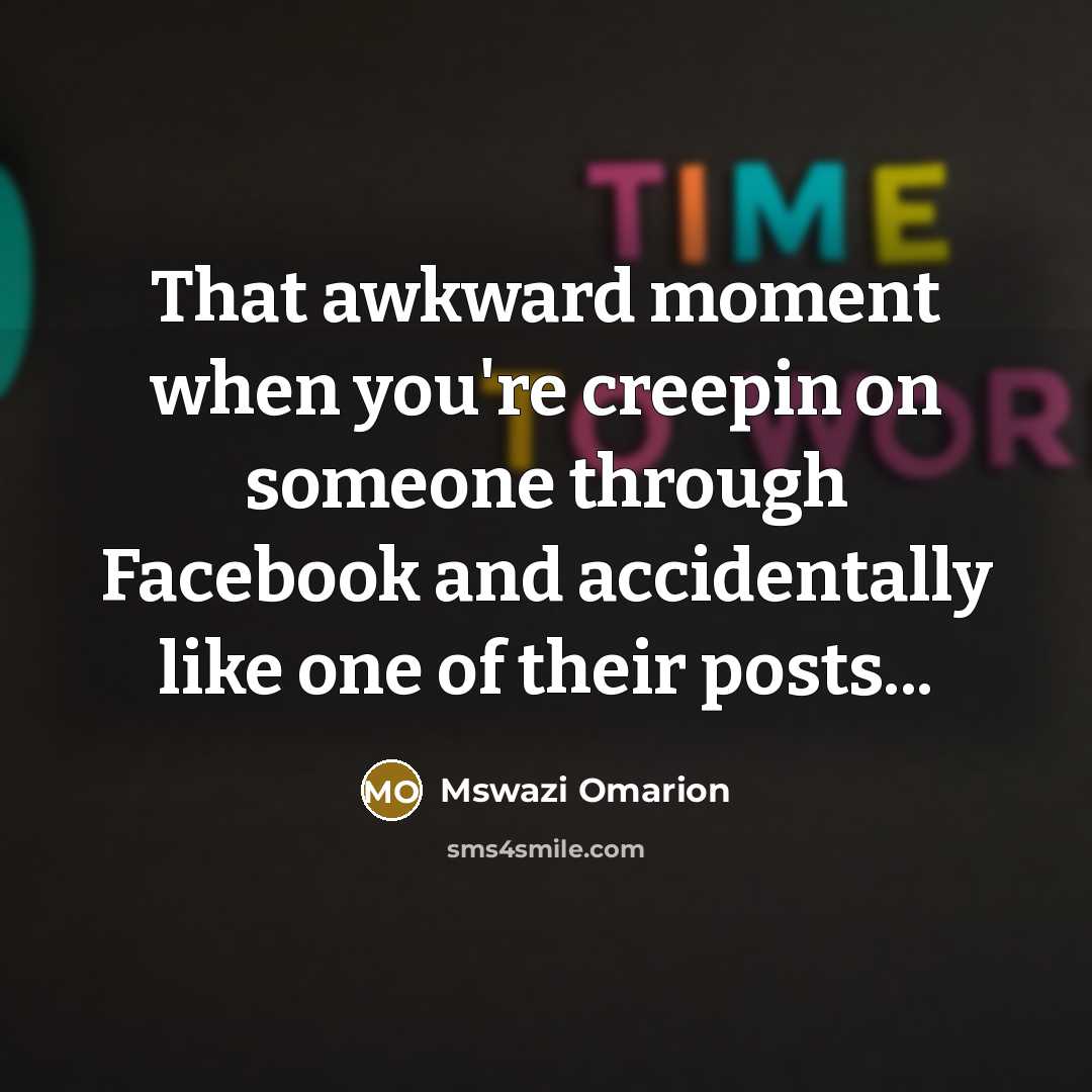“That awkward moment when you're creepin on someone through Facebook and accidentally like one of their posts...” quote by Mswazi Omarion