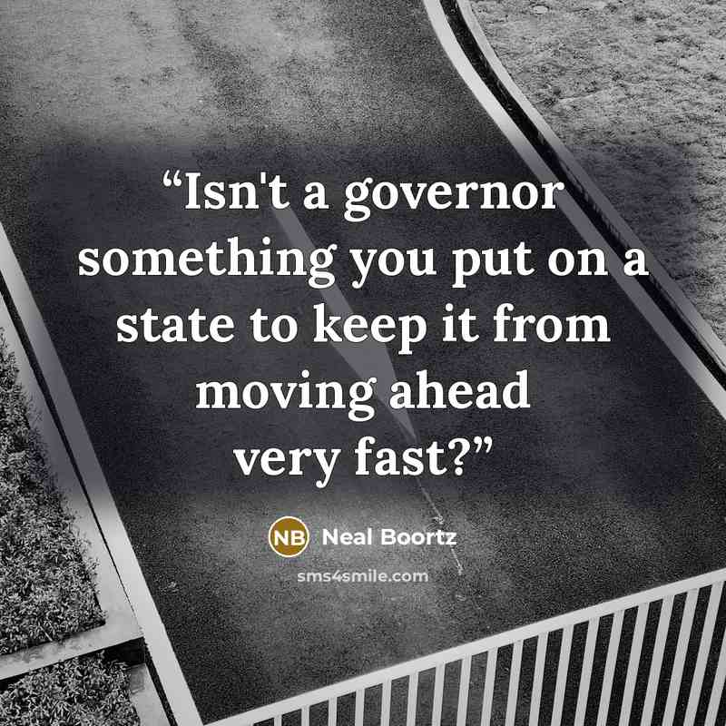 “Isn't a governor something you put on a state to keep it from moving ahead very fast?” quote by Neal Boortz