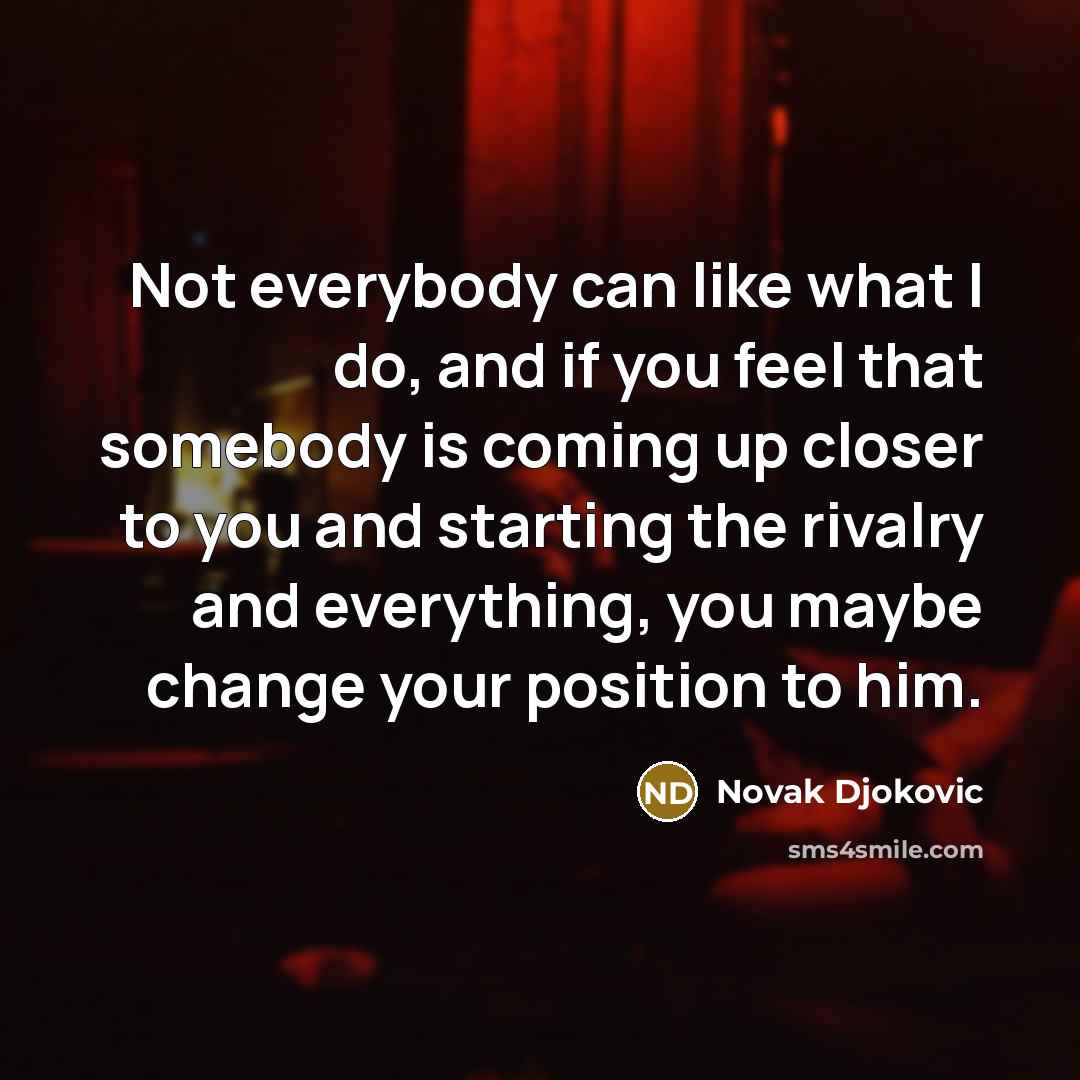 “Not everybody can like what I do, and if you…” quote by Novak Djokovic