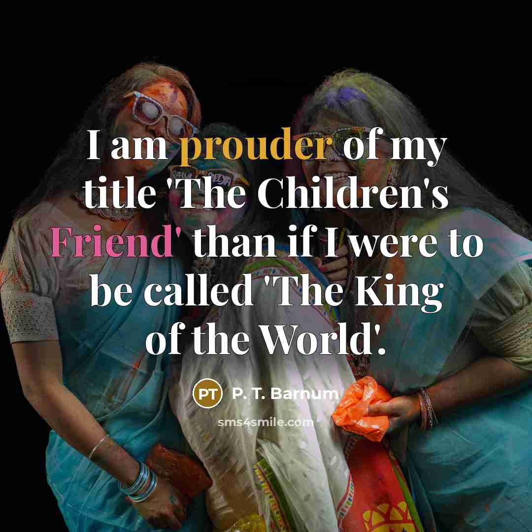 “I am prouder of my title 'The Children's Friend' than…” quote by P. T. Barnum