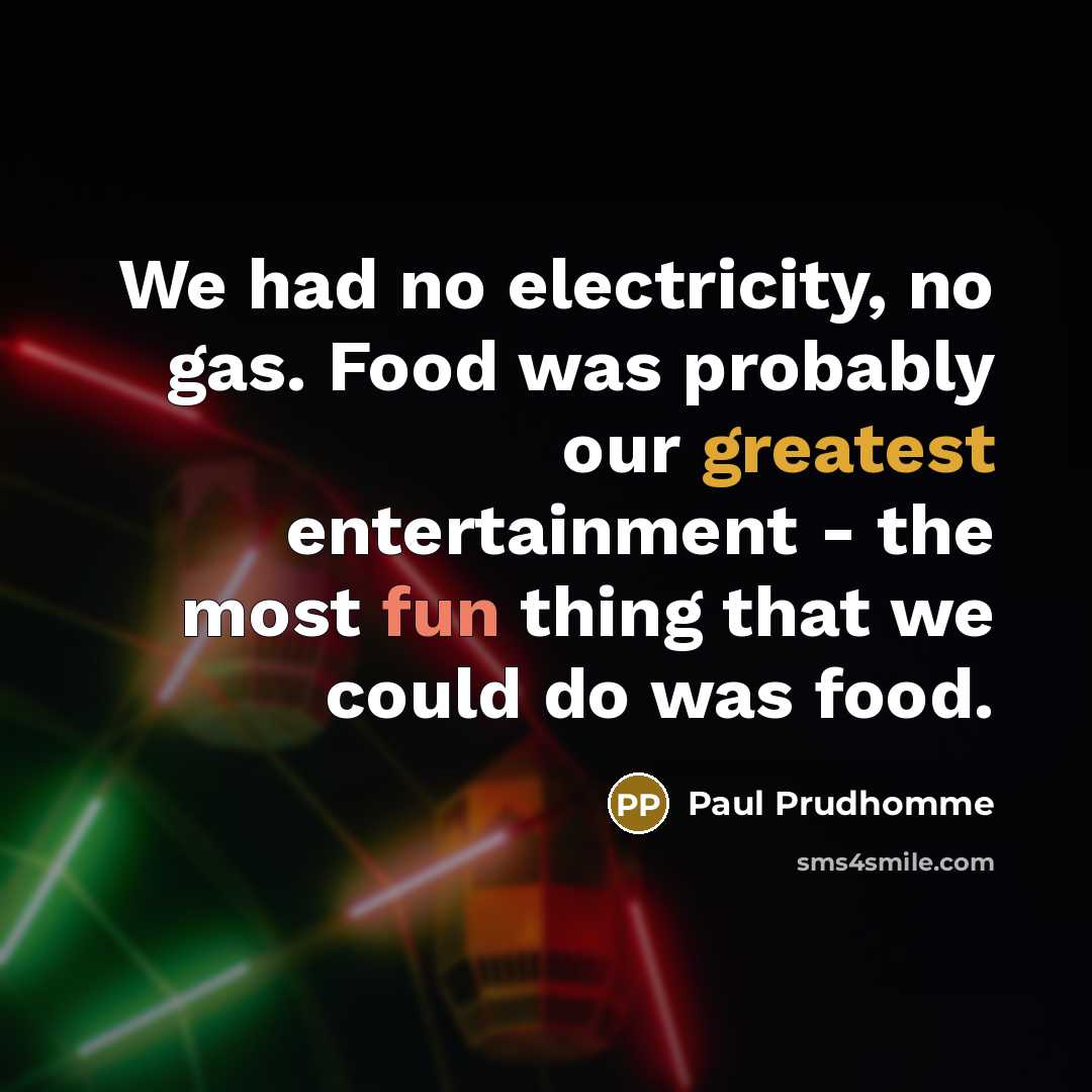 “We had no electricity, no gas. Food was probably our…” quote by Paul Prudhomme