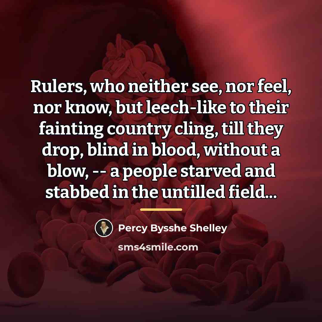 “Rulers, who neither see, nor feel, nor know, but leech-like…” quote by Percy Bysshe Shelley