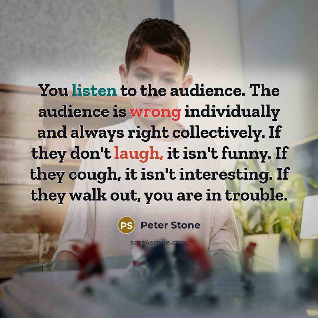 “You listen to the audience. The audience is wrong individually…” quote by Peter Stone
