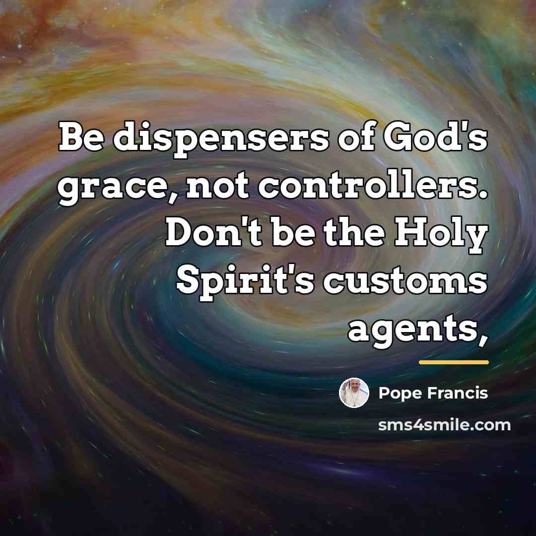 “Be dispensers of God's grace, not controllers. Don't be the…” quote by Pope Francis