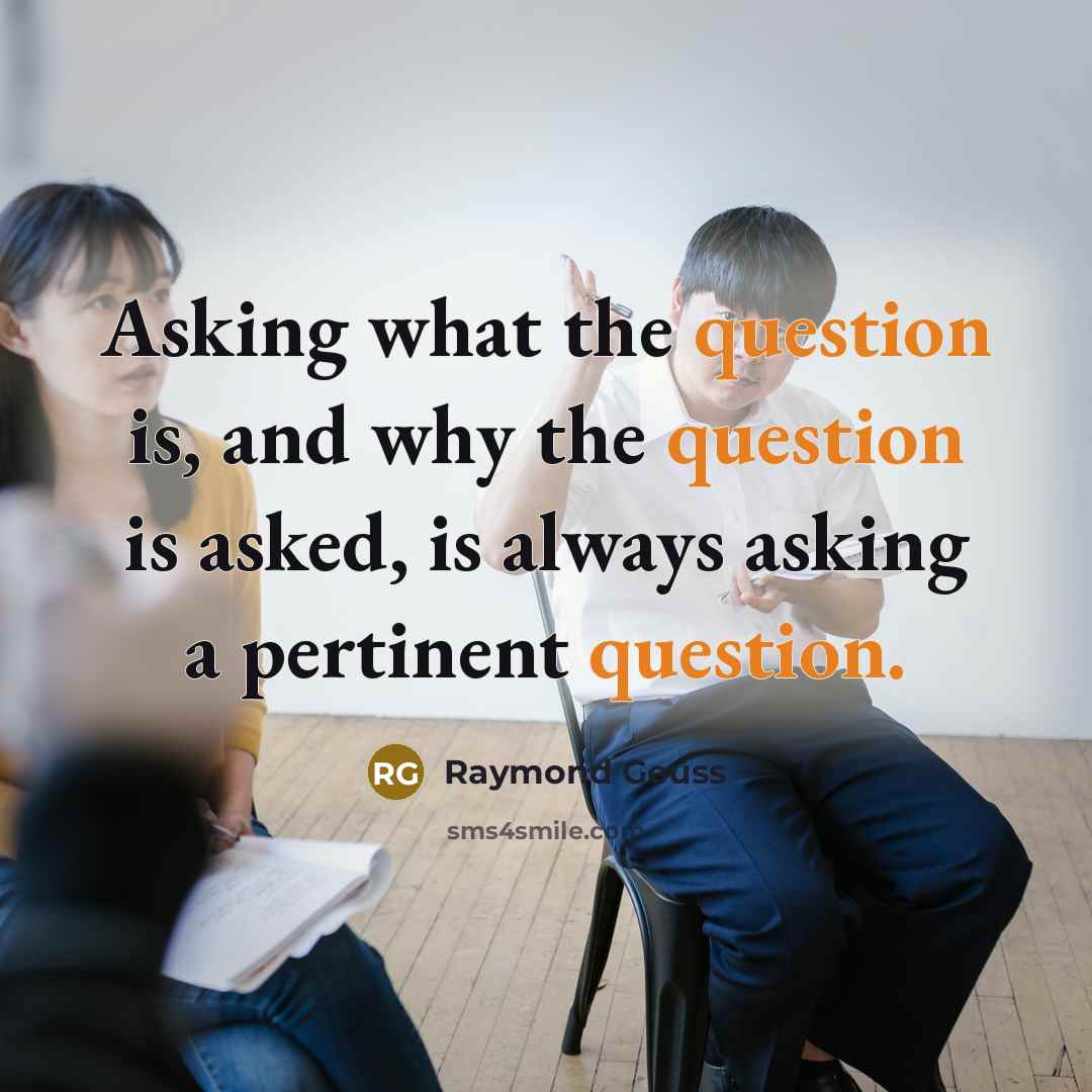“Asking what the question is, and why the question is asked, is always asking a pertinent question.” quote by Raymond Geuss