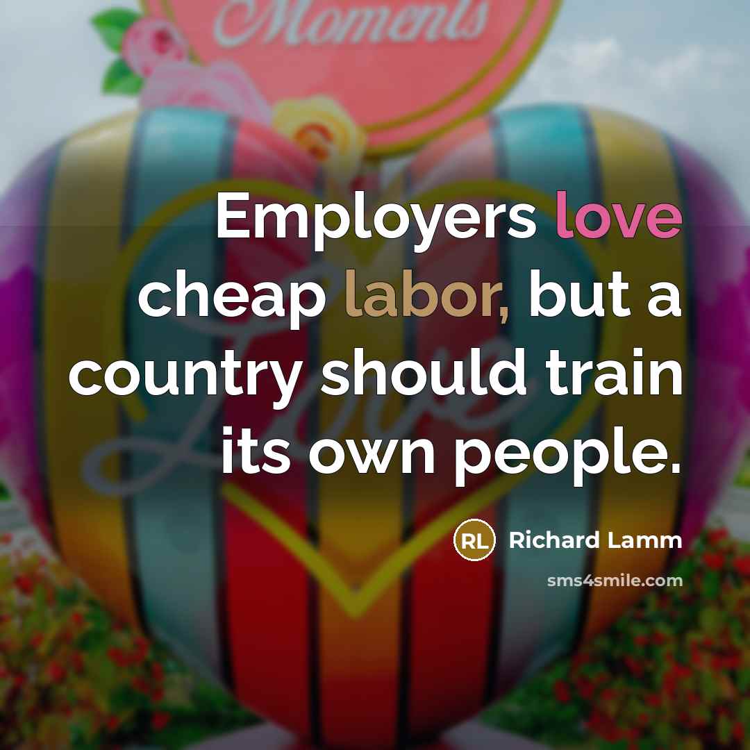 “Employers love cheap labor, but a country should train its…” quote by Richard Lamm