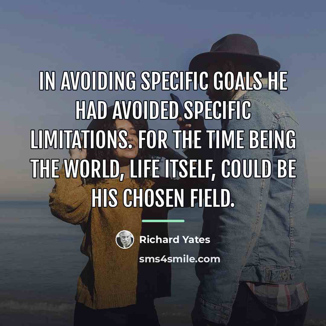 “In avoiding specific goals he had avoided specific limitations. For…” quote by Richard Yates