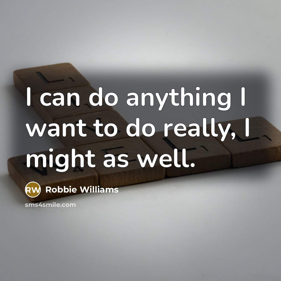 “I can do anything I want to do really, I…” quote by Robbie Williams