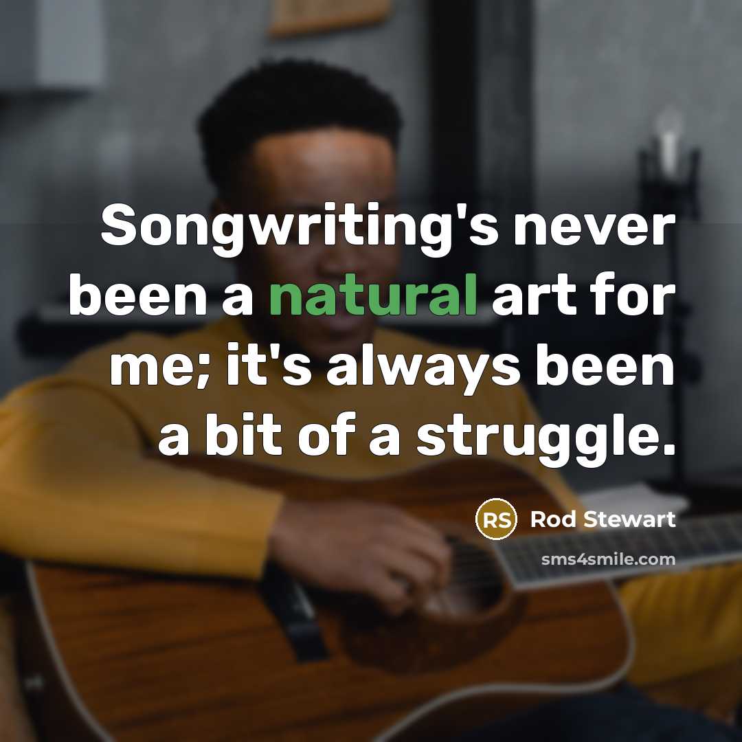“Songwriting's never been a natural art for me; it's always…” quote by Rod Stewart