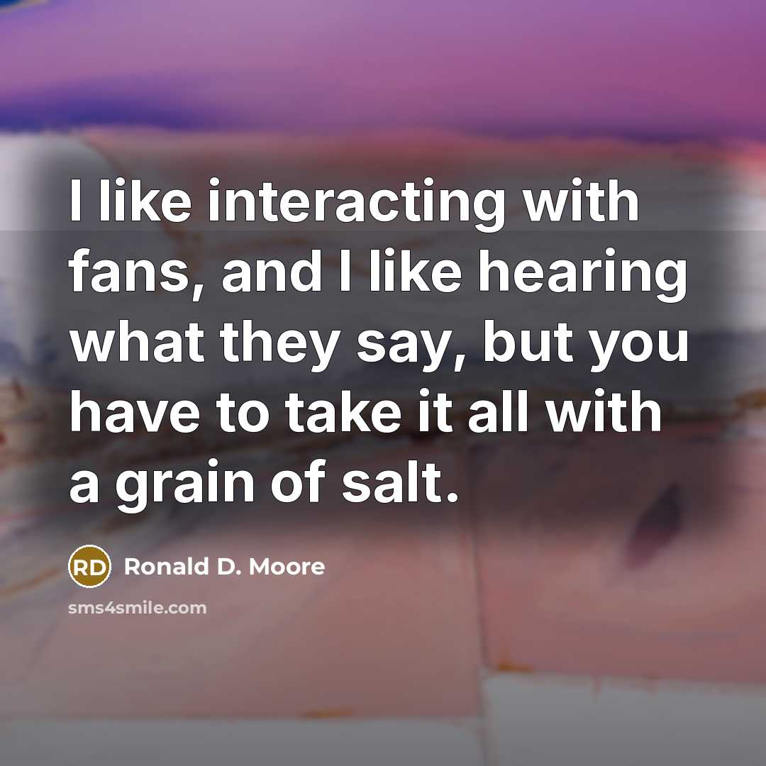 “I like interacting with fans, and I like hearing what…” quote by Ronald D. Moore