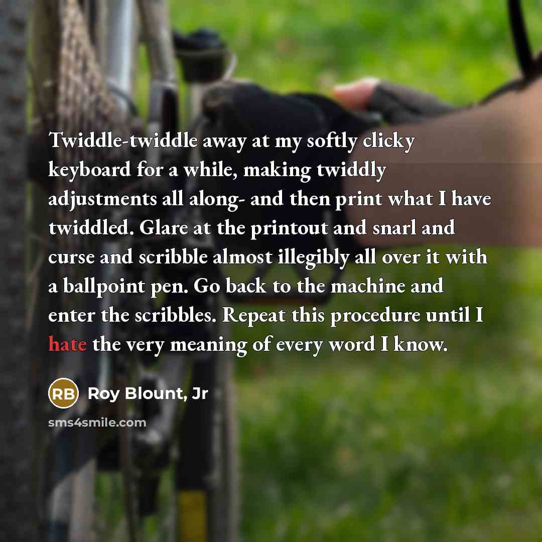 “Twiddle-twiddle away at my softly clicky keyboard for a while,…” quote by Roy Blount, Jr