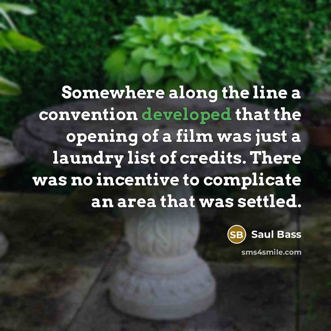 “Somewhere along the line a convention developed that the opening of a film was just a laundry list of credits. There was no incentive to complicate an area that was settled.” quote by Saul Bass