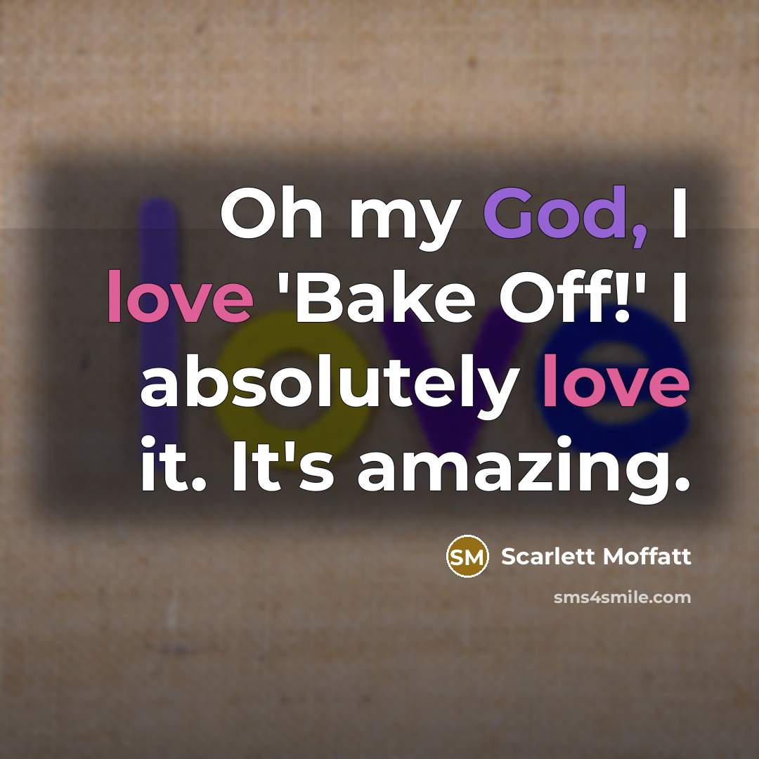 “Oh my God, I love 'Bake Off!' I absolutely love…” quote by Scarlett Moffatt