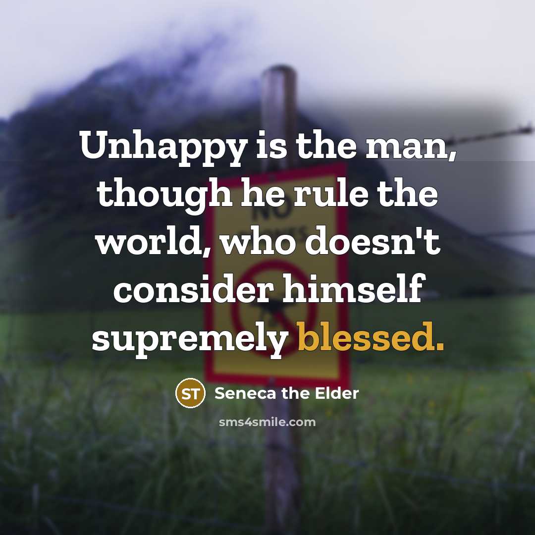 “Unhappy is the man, though he rule the world, who…” quote by Seneca the Elder
