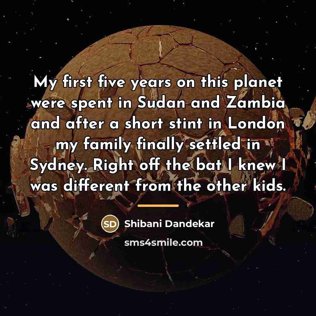 “My first five years on this planet were spent in…” quote by Shibani Dandekar