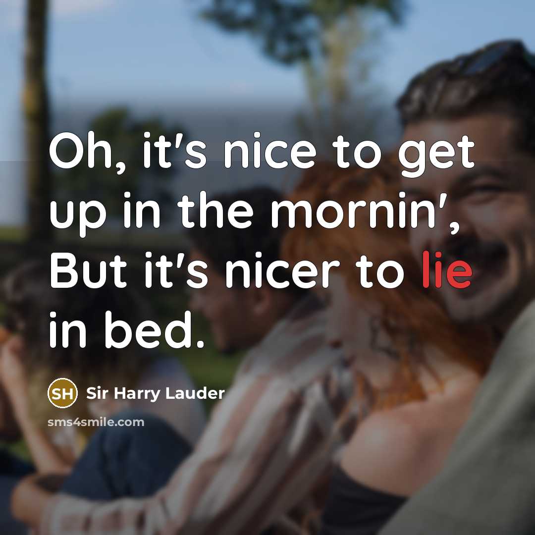 “Oh, it's nice to get up in the mornin', But…” quote by Sir Harry Lauder