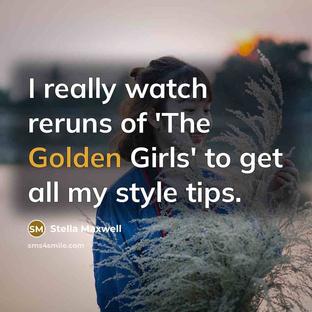 “I really watch reruns of 'The Golden Girls' to get…” quote by Stella Maxwell