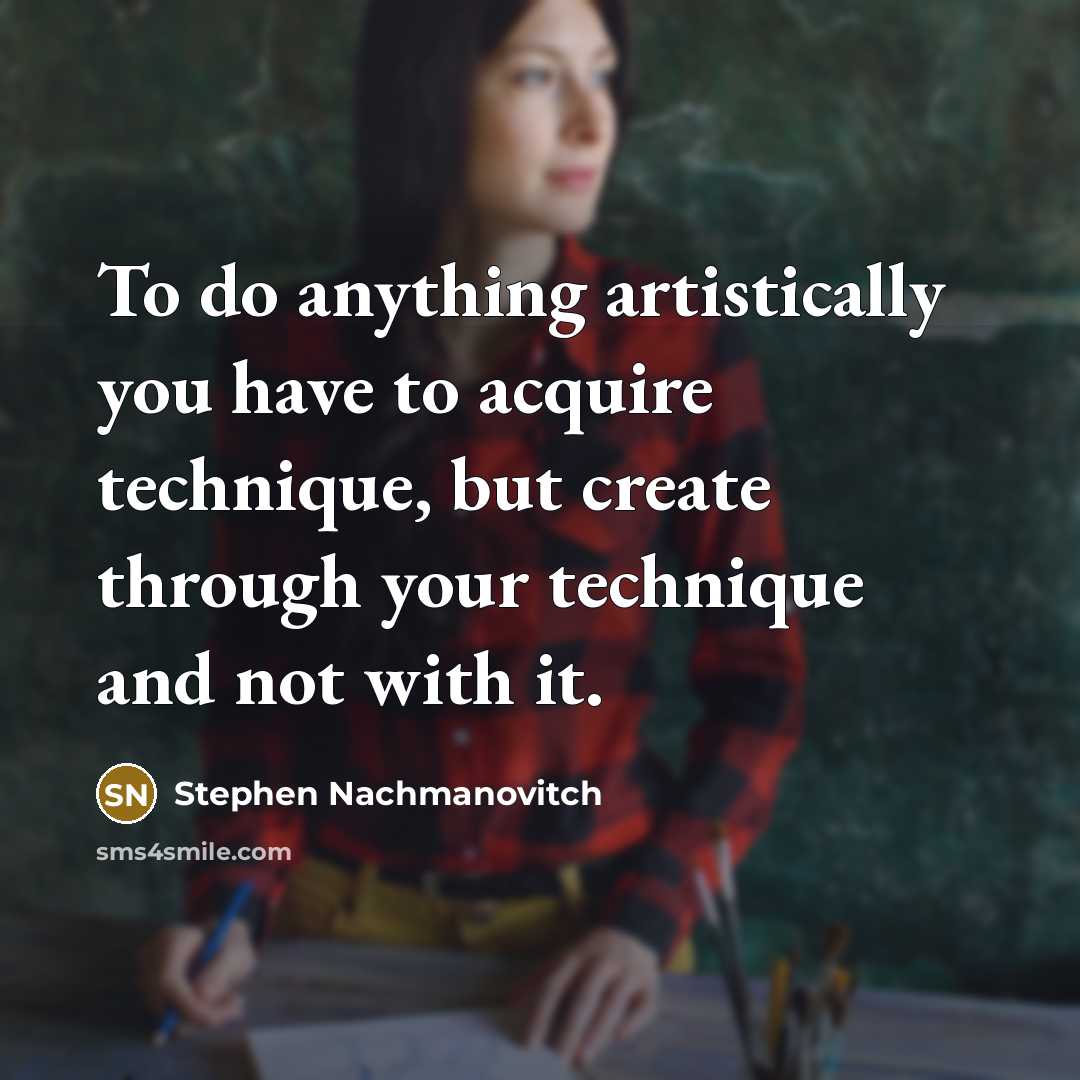 “To do anything artistically you have to acquire technique, but…” quote by Stephen Nachmanovitch